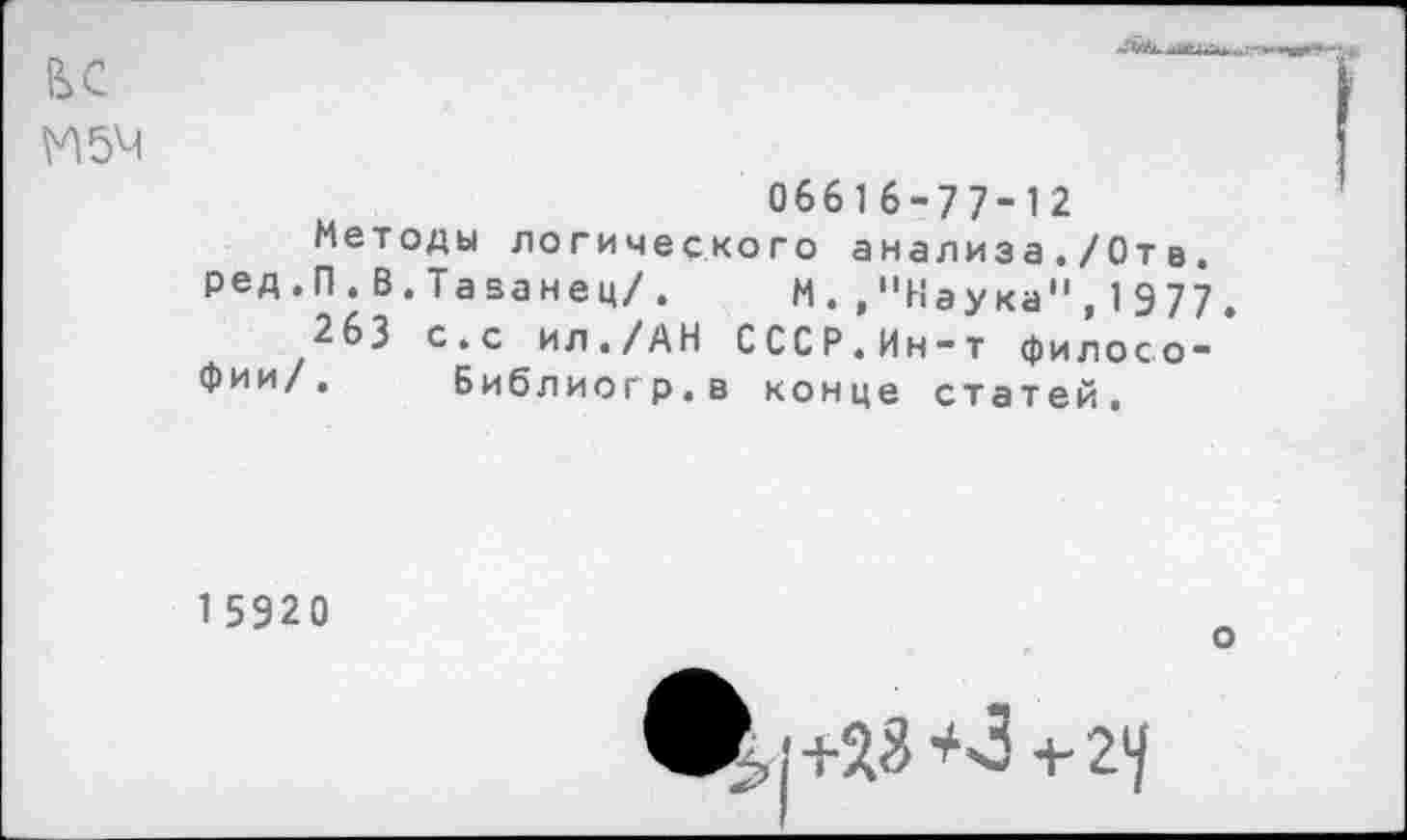 ﻿06616-77-12
Методы логического анализ а./От в. ред.П.В.Тазанец/. м.»"Наука",1977
263 с.с ил./АН СССР.Ин-т философии/. Библиогр.в конце статей.
1 5920